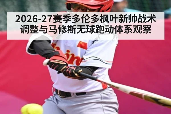 2026-27赛季多伦多枫叶新帅战术调整与马修斯无球跑动体系观察