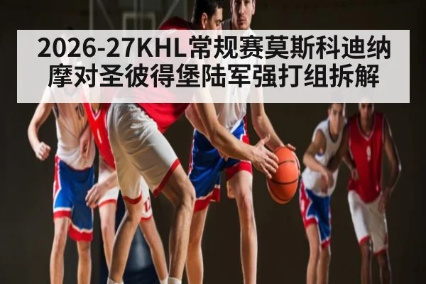 2026-27KHL常规赛莫斯科迪纳摩对圣彼得堡陆军强打组拆解